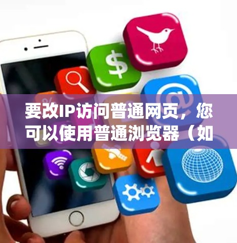 要改IP访问普通网页，您可以使用普通浏览器（如Chrome、Firefox或Edge）直接输入改IP的网络地址。以下是一些基本步骤