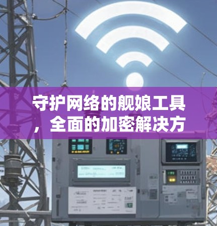 守护网络的舰娘工具,全面的加密解决方案