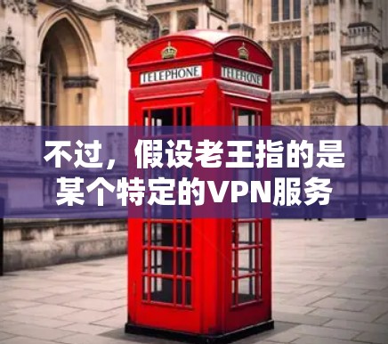 不过，假设老王指的是某个特定的VPN服务，比如老张的VPN，那么老王类似的VPN可能指的是其他类型或价格较低的VPN服务。以下是一些常见的VPN推荐
