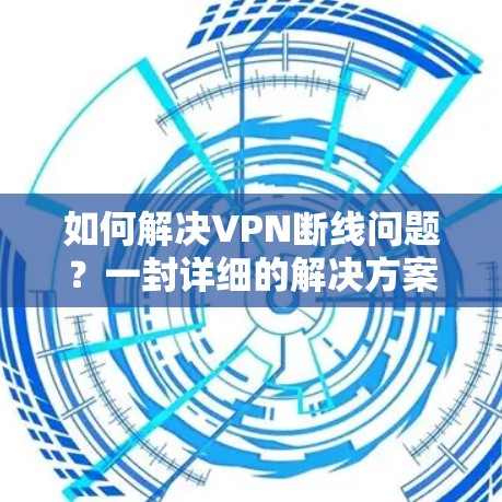 如何解决VPN断线问题？一封详细的解决方案