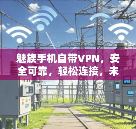魅族手机自带VPN，安全可靠，轻松连接，未来趋势