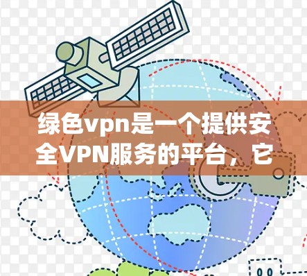 绿色vpn是一个提供安全VPN服务的平台,它允许用户通过网络访问其他网站,同时保护用户免受网络攻击的风险。绿色vpn的官网通常会提供一个官方的连接服务,但具体情况会根据公司的运营状态有所不同