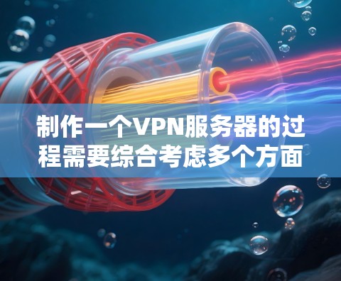 制作一个VPN服务器的过程需要综合考虑多个方面，包括硬件设备、软件工具、配置设置等多个环节。以下是一些基本的步骤和建议，帮助您逐步构建一个功能完善的VPN服务器