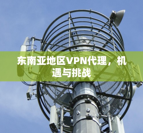 东南亚地区VPN代理，机遇与挑战