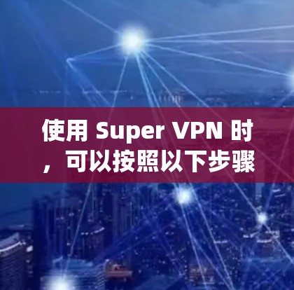 使用 Super VPN 时，可以按照以下步骤进行