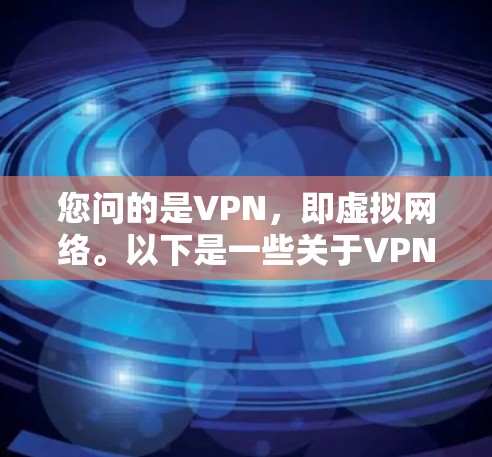 您问的是VPN,即虚拟网络。以下是一些关于VPN的建议和信息 您问的是VPN,即虚拟网络。以下是一些关于VPN的建议和信息