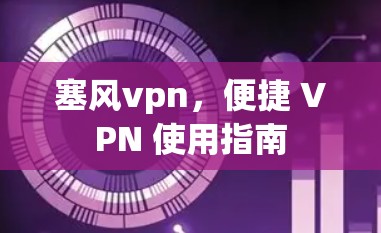 塞风vpn,便捷 VPN 使用指南