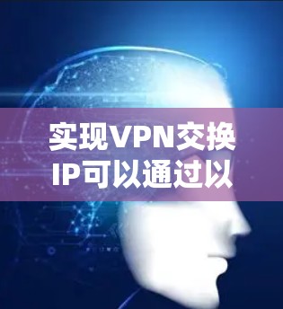 实现VPN交换IP可以通过以下步骤进行