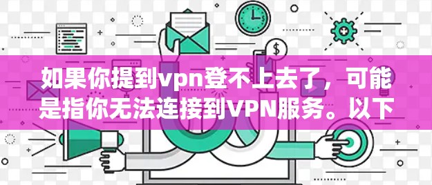 如果你提到vpn登不上去了，可能是指你无法连接到VPN服务。以下是一些可能的解决方法
