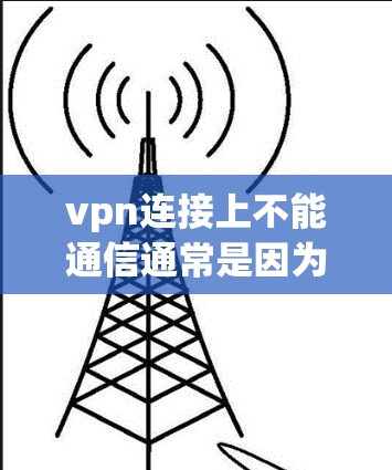 vpn连接上不能通信通常是因为VPN连接失败，可能的原因包括