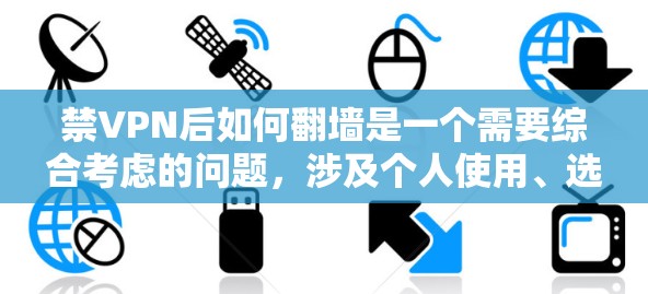 禁VPN后如何翻墙是一个需要综合考虑的问题，涉及个人使用、选择服务、了解必要性和影响，以及采取措施进行解决。以下是一些详细的步骤和策略，帮助您在禁VPN后解决翻墙问题