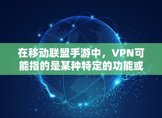 在移动联盟手游中,VPN可能指的是某种特定的功能或机制,用于提升游戏体验或管理游戏内的资源。以下是关于VPN在游戏中的详细分析