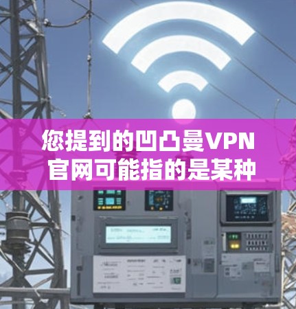 您提到的凹凸曼VPN 官网可能指的是某种特定类型的VPN服务,具体含义可能需要进一步明确。以下是一些可能的解释和建议